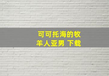 可可托海的牧羊人亚男 下载